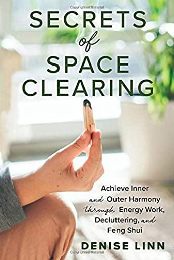 Secrets of Space Clearing: Achieve Inner and Outer Harmony Through Energy Work, Decluttering, and Feng Shui