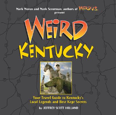 Weird Kentucky: Your Travel Guide to Kentucky's Local Legends and Best Kept Secrets