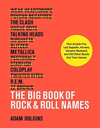 Big Book of Rock & Roll Names: How Arcade Fire, Led Zeppelin, Nirvana, Vampire Weekend, and 532 Other Bands Got Their Names