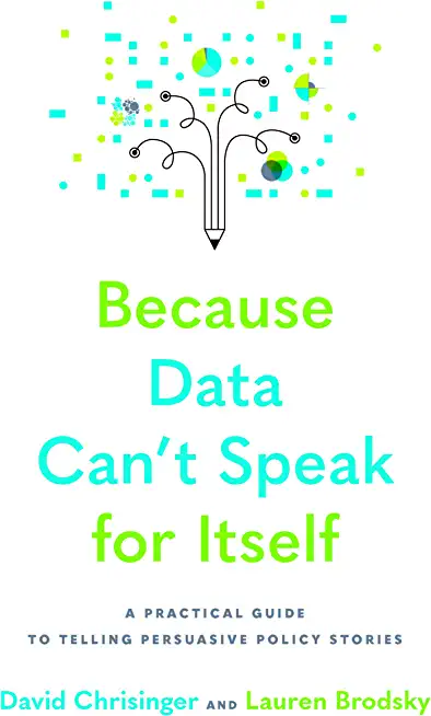 Because Data Can't Speak for Itself: A Practical Guide to Telling Persuasive Policy Stories