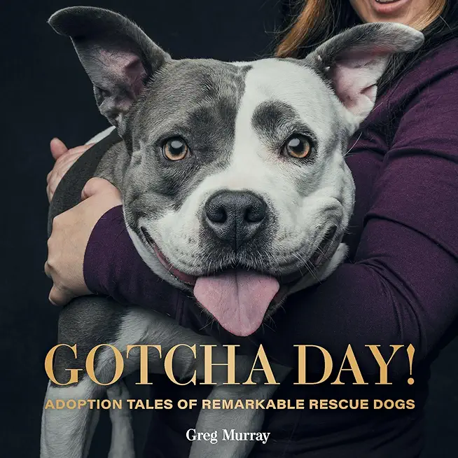 Gotcha Day!: Adoption Tales of Remarkable Rescue Dogs