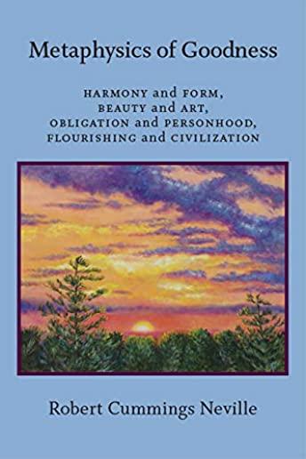 Metaphysics of Goodness: Harmony and Form, Beauty and Art, Obligation and Personhood, Flourishing and Civilization