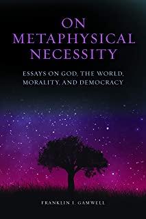 On Metaphysical Necessity: Essays on God, the World, Morality, and Democracy