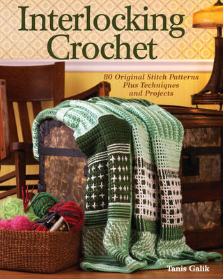 Interlocking Crochet: 80 Original Stitch Patterns Plus Techniques and Projects
