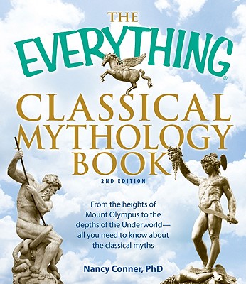 The Everything Classical Mythology Book: From the Heights of Mount Olympus to the Depths of the Underworld - All You Need to Know about the Classical
