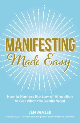 Manifesting Made Easy: How to Harness the Law of Attraction to Get What You Really Want