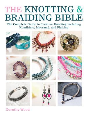 The Knotting & Braiding Bible: A Complete Creative Guide to Making Knotted Jewellery