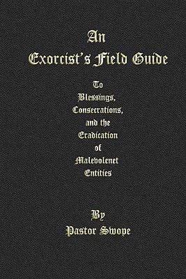 An Exorcist's Field Guide: to Blessings, Consecrations and the Banishment of Malevolant Entities