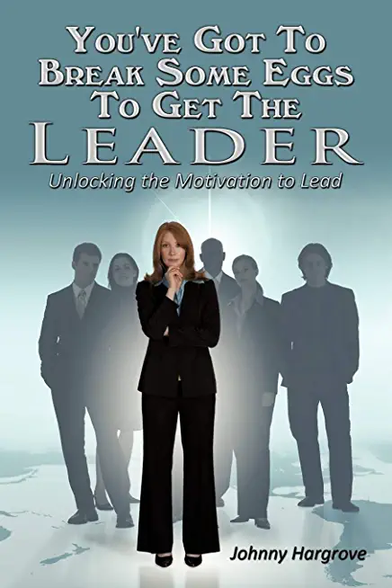 You've Got to Break Some Eggs to Get the Leader: Unlocking the Motivation to Lead