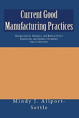 Current Good Manufacturing Practices: Pharmaceutical, Biologics, and Medical Device Regulations and Guidance Documents Concise Reference
