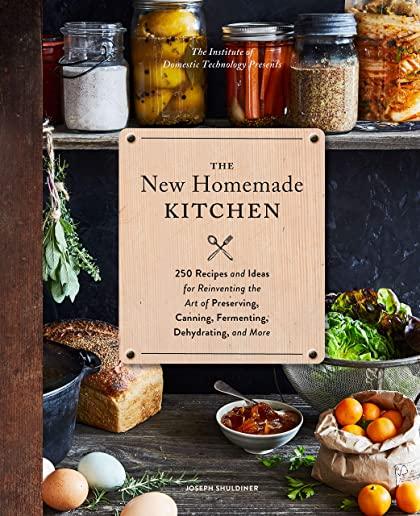 The New Homemade Kitchen: 250 Recipes and Ideas for Reinventing the Art of Preserving, Canning, Fermenting, Dehydrating, and More (Recipes for H