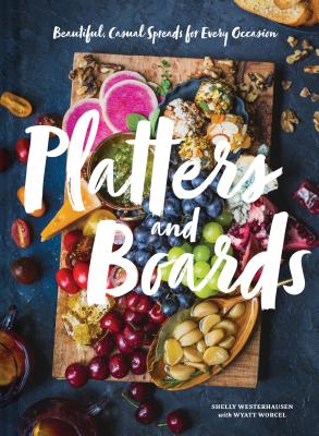 Platters and Boards: Beautiful, Casual Spreads for Every Occasion (Appetizer Cookbooks, Dinner Party Planning Books, Food Presentation Books)