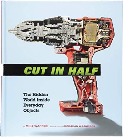 Cut in Half: The Hidden World Inside Everyday Objects (Pop Science and Photography Gift Book, How Things Work Book)