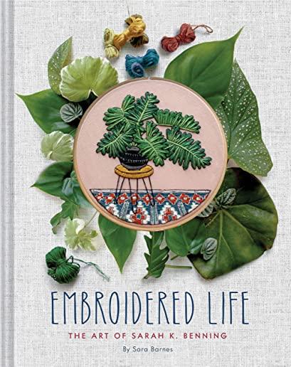 Embroidered Life: The Art of Sarah K. Benning (Modern Hand Stitched Embroidery, Craft Art Books)