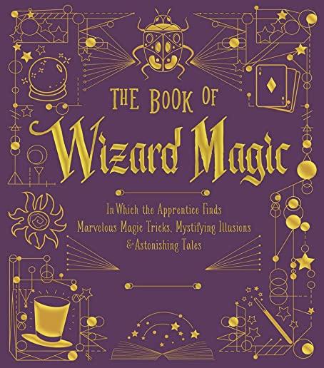 The Book of Wizard Magic, Volume 3: In Which the Apprentice Finds Marvelous Magic Tricks, Mystifying Illusions & Astonishing Tales