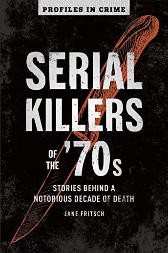 Serial Killers of the '70s, Volume 2: Stories Behind a Notorious Decade of Death