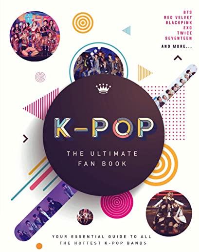 K-Pop: The Ultimate Fan Book: Your Essential Guide to All the Hottest K-Pop Bands