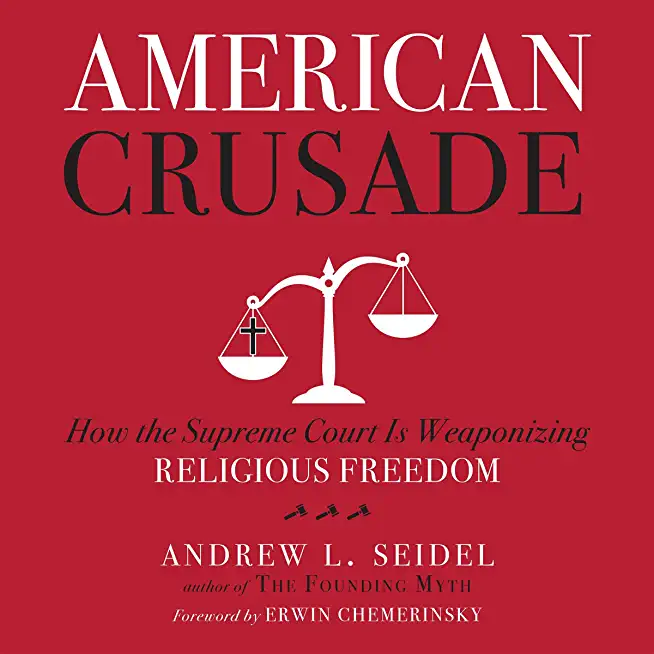American Crusade: How the Supreme Court Is Weaponizing Religious Freedom