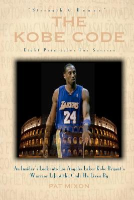 The Kobe Code: Eight Principles For Success: An Insider's Look into Los Angeles Laker Kobe Bryant's Warrior Life & the Code He Lives