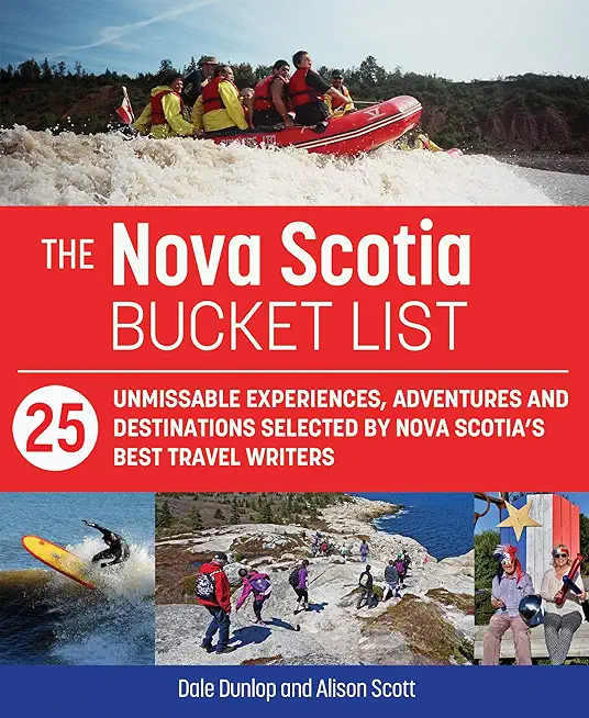 The Nova Scotia Bucket List: 25 Unforgettable Experiences, Adventures and Destinations Selected by Nova Scotia's Best Travel Writers