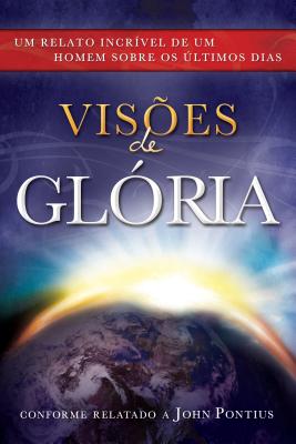 Visoes de Gloria: Um Relato Incrivel de Um Homem Sobre OS Ultimos Dias = Visions of Glory = Visions of Glory