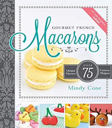 Gourmet French Macarons: Over 75 Unique Flavors and Festive Shapes