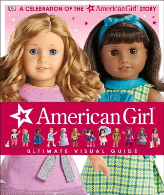 American Girl: Ultimate Visual Guide: A Celebration of the American Girl(r) Story