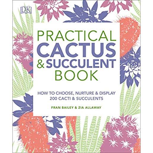 Practical Cactus and Succulent Book: The Definitive Guide to Choosing, Displaying, and Caring for More Than 200 Cacti