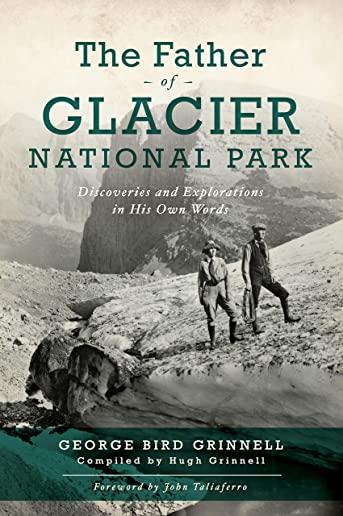 The Father of Glacier National Park: Discoveries and Explorations in His Own Words