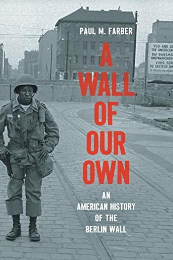 A Wall of Our Own: An American History of the Berlin Wall