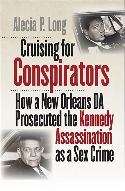 Cruising for Conspirators: How a New Orleans Da Prosecuted the Kennedy Assassination as a Sex Crime
