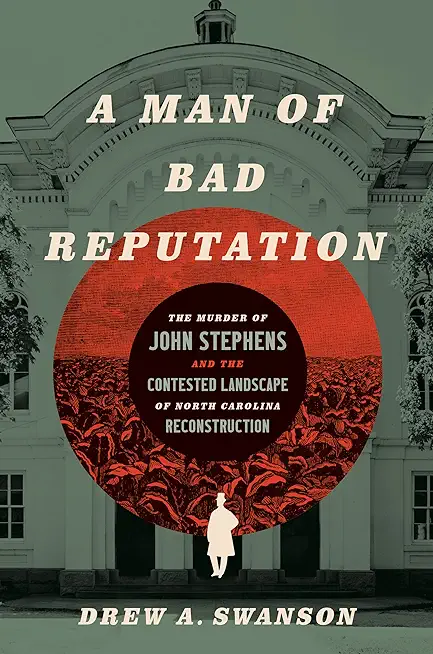 A Man of Bad Reputation: The Murder of John Stephens and the Contested Landscape of North Carolina Reconstruction