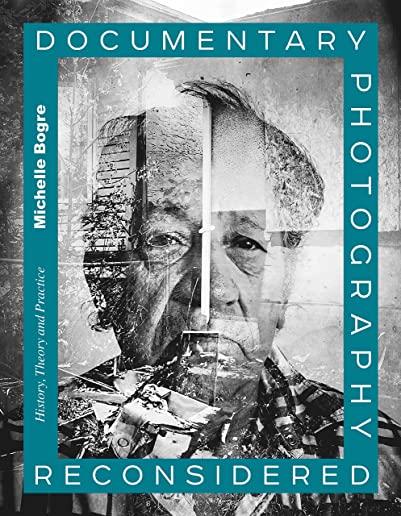 Documentary Photography Reconsidered: History, Theory and Practice
