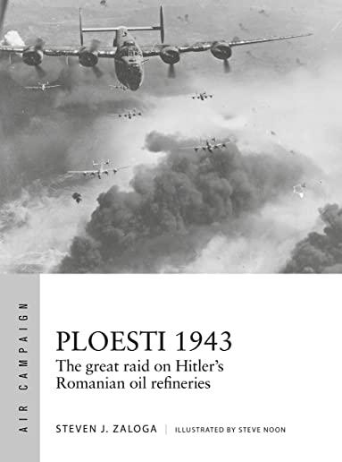 Ploesti 1943: The Great Raid on Hitler's Romanian Oil Refineries