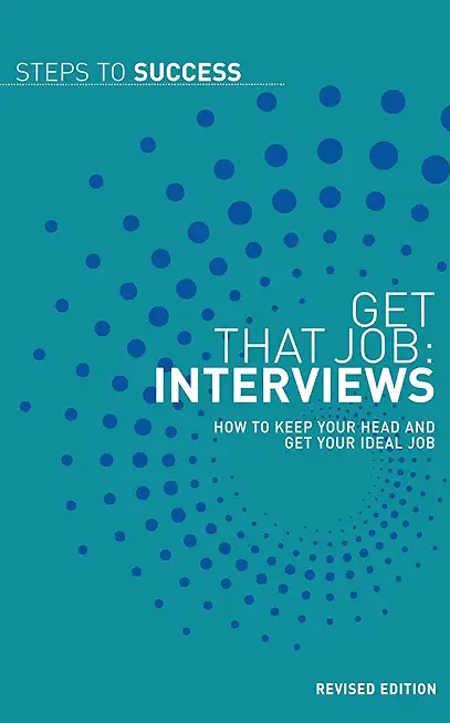 Get That Job: Interviews: How to Keep Your Head and Land Your Ideal Job