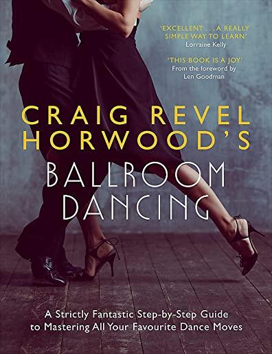 Craig Revel Horwood's Ballroom Dancing: A Strictly Fantastic Step-By-Step Guide to Mastering All Your Favourite Dance Moves (Teach Yourself General)
