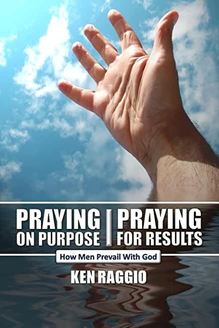 Praying On Purpose - Praying For Results: How Men Prevail With God