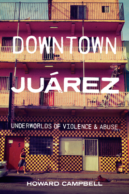 Downtown JuÃ¡rez: Underworlds of Violence and Abuse