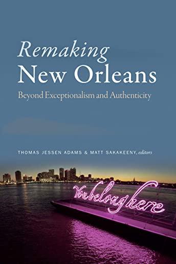 Remaking New Orleans: Beyond Exceptionalism and Authenticity