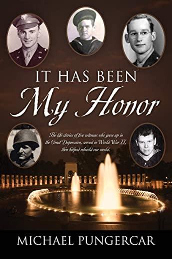 It Has Been My Honor: The life stories of five veterans who grew up in the Great Depression, served in World War II, then helped rebuild our