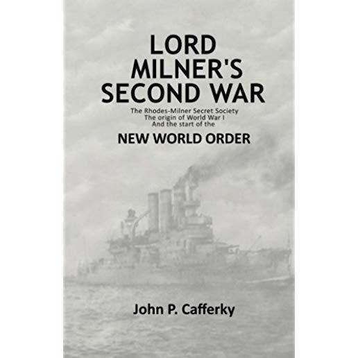 Lord Milner's Second War: The Rhodes-Milner Secret Society; The Origin of World War I; and the Start of the New World Order