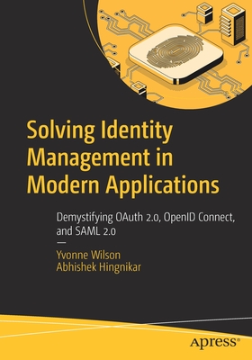 Solving Identity Management in Modern Applications: Demystifying Oauth 2.0, Openid Connect, and Saml 2.0