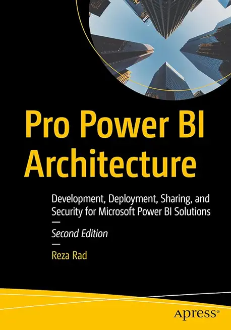 Pro Power Bi Architecture: Development, Deployment, Sharing, and Security for Microsoft Power Bi Solutions