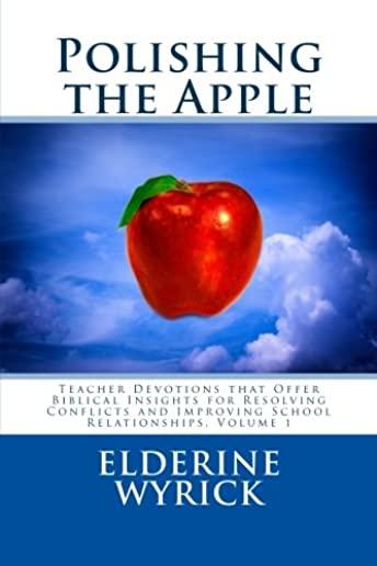 Polishing the Apple: Teacher Devotions that Offer Biblical Insights for Resolving Conflicts and Improving School Relationships, Volume 1