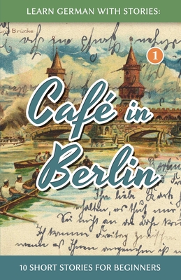 Learn German With Stories: CafÃ© in Berlin - 10 Short Stories For Beginners