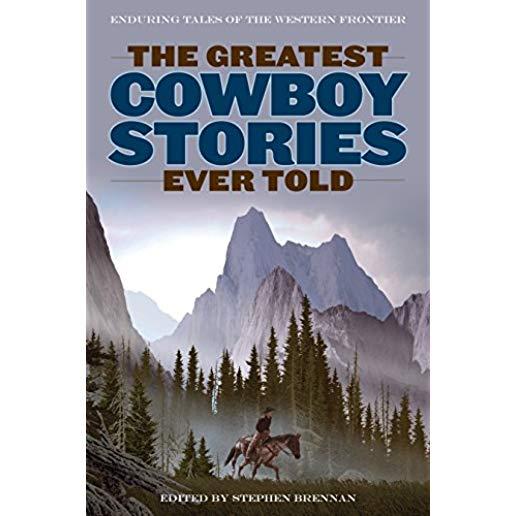 The Greatest Cowboy Stories Ever Told: Enduring Tales of the Western Frontier