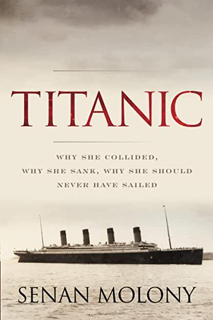 Titanic: Why She Collided, Why She Sank, Why She Should Never Have Sailed