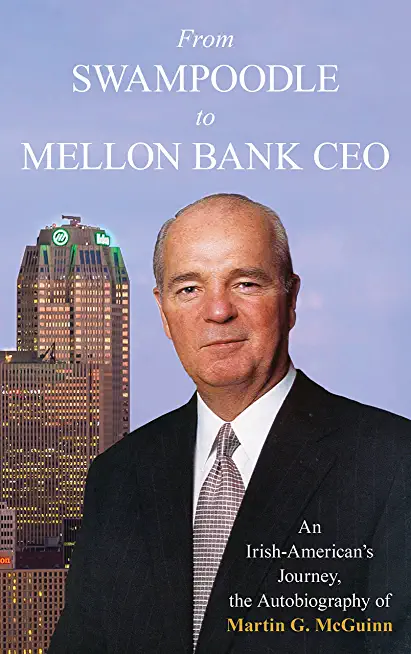 From Swampoodle to Mellon Bank CEO: An Irish-American's Journey, the Autobiography of Martin G. McGuinn, Jr.