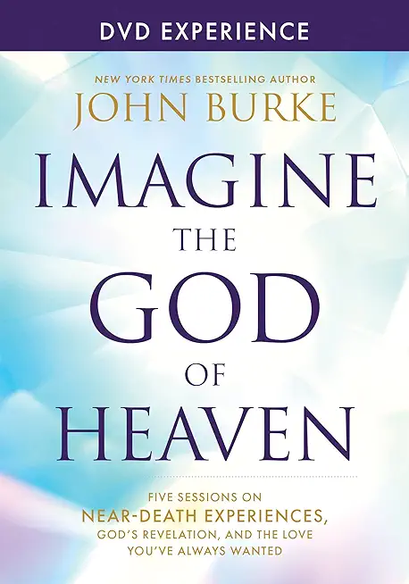 Imagine the God of Heaven DVD Experience: Five Sessions on Near-Death Experiences, God's Revelation, and the Love You've Always Wanted