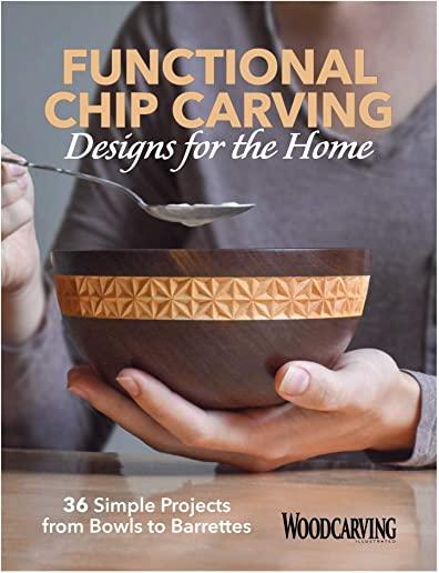 Functional Chip Carving Designs for the Home: 36 Simple Projects from Bowls to Barrettes